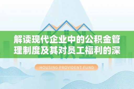 邯郸解读现代企业中的公积金管理制度及其对员工福利的深远影响