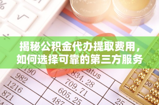 邯郸揭秘公积金代办提取费用，如何选择可靠的第三方服务？
