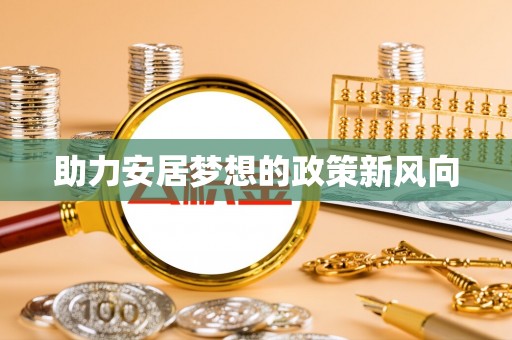 邯郸助力安居梦想的政策新风向