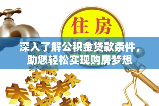 邯郸深入了解公积金贷款条件，助您轻松实现购房梦想