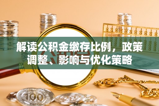 邯郸解读公积金缴存比例，政策调整、影响与优化策略