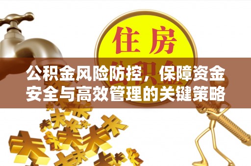 邯郸公积金风险防控，保障资金安全与高效管理的关键策略