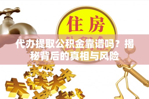 邯郸代办提取公积金靠谱吗？揭秘背后的真相与风险
