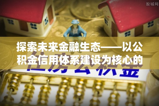 邯郸探索未来金融生态——以公积金信用体系建设为核心的创新与发展