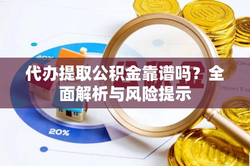 邯郸代办提取公积金靠谱吗？全面解析与风险提示