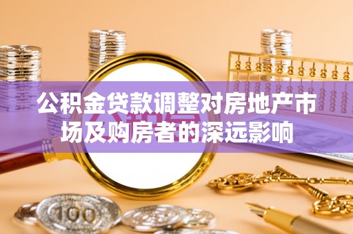 邯郸公积金贷款调整对房地产市场及购房者的深远影响