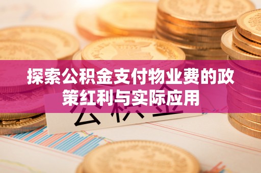 邯郸探索公积金支付物业费的政策红利与实际应用