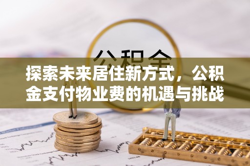 邯郸探索未来居住新方式，公积金支付物业费的机遇与挑战