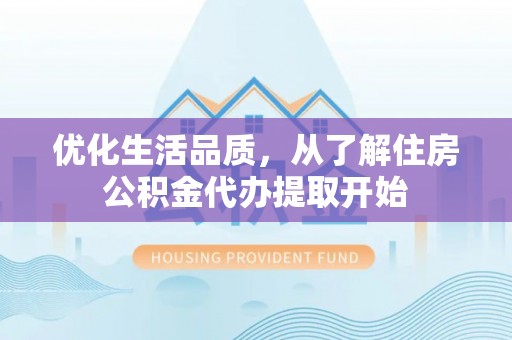 邯郸优化生活品质，从了解住房公积金代办提取开始
