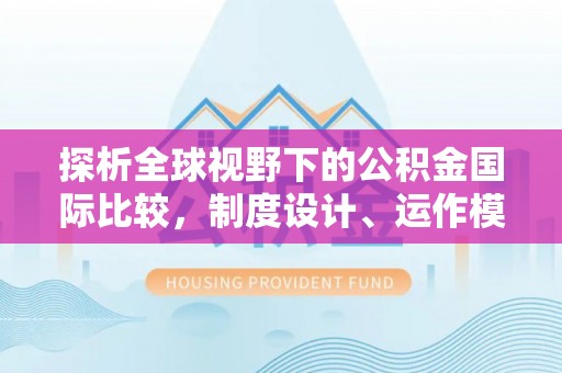 邯郸探析全球视野下的公积金国际比较，制度设计、运作模式与未来趋势
