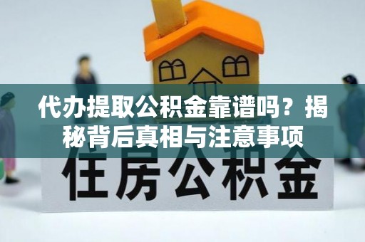 邯郸代办提取公积金靠谱吗？揭秘背后真相与注意事项