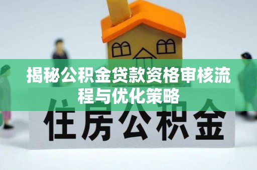 邯郸揭秘公积金贷款资格审核流程与优化策略