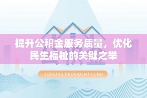 邯郸提升公积金服务质量，优化民生福祉的关键之举