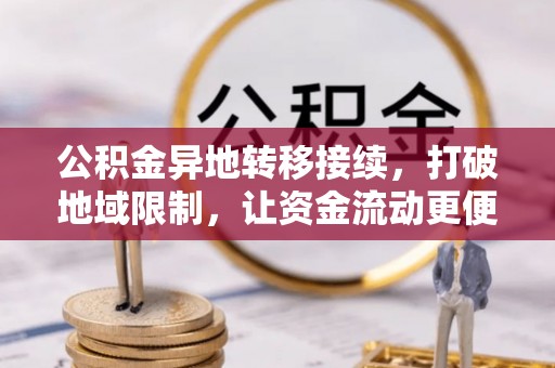 邯郸公积金异地转移接续，打破地域限制，让资金流动更便捷
