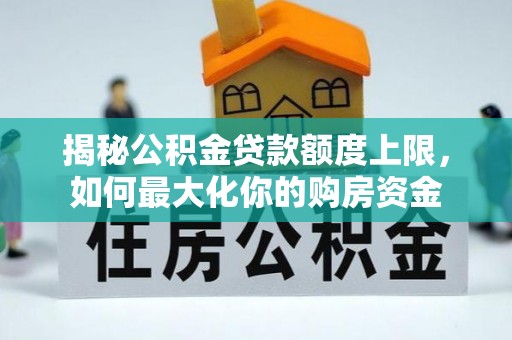 邯郸揭秘公积金贷款额度上限，如何最大化你的购房资金