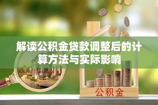 邯郸解读公积金贷款调整后的计算方法与实际影响