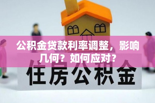 邯郸公积金贷款利率调整，影响几何？如何应对？