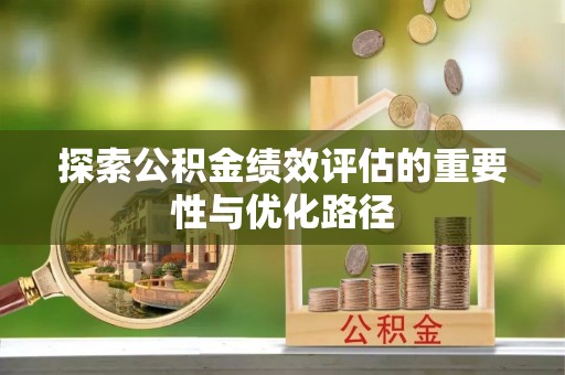 邯郸探索公积金绩效评估的重要性与优化路径