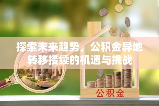 邯郸探索未来趋势，公积金异地转移接续的机遇与挑战