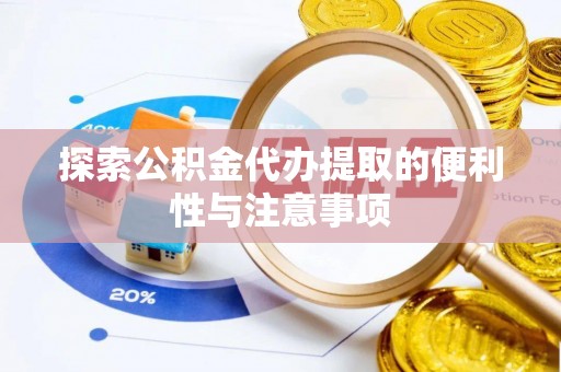 邯郸探索公积金代办提取的便利性与注意事项