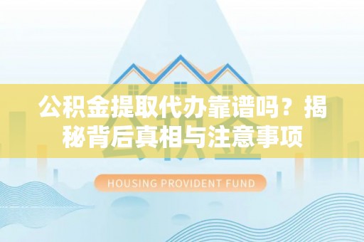 邯郸公积金提取代办靠谱吗？揭秘背后真相与注意事项
