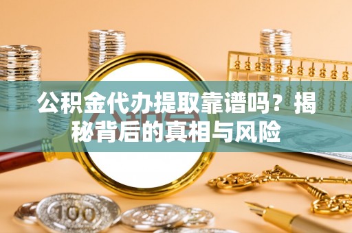 邯郸公积金代办提取靠谱吗？揭秘背后的真相与风险