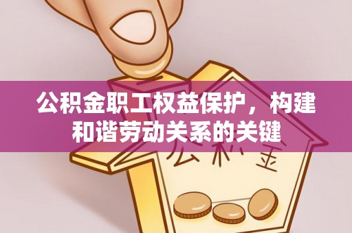 邯郸公积金职工权益保护，构建和谐劳动关系的关键
