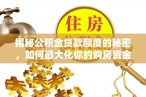 邯郸揭秘公积金贷款额度的秘密，如何最大化你的购房资金