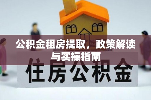 邯郸公积金租房提取，政策解读与实操指南