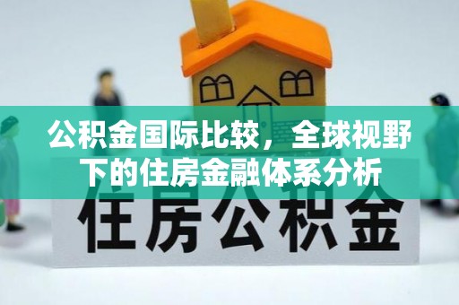 邯郸公积金国际比较，全球视野下的住房金融体系分析