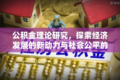 邯郸公积金理论研究，探索经济发展的新动力与社会公平的平衡点