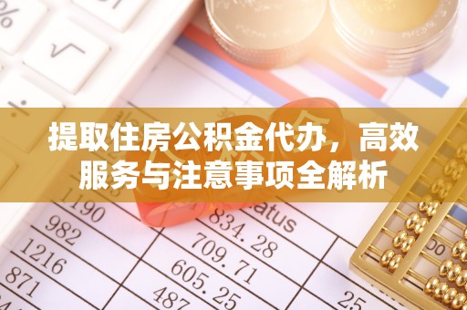 邯郸提取住房公积金代办，高效服务与注意事项全解析