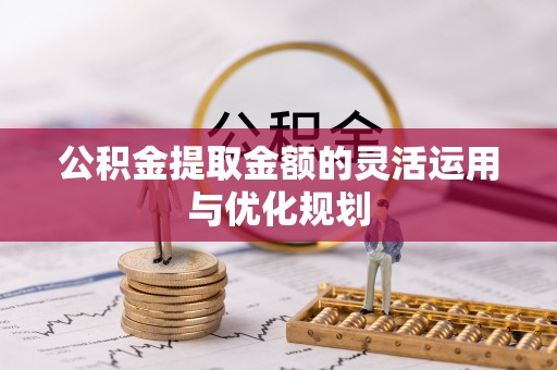 邯郸公积金提取金额的灵活运用与优化规划