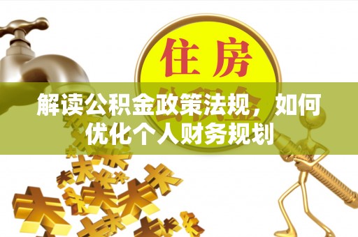 邯郸解读公积金政策法规，如何优化个人财务规划